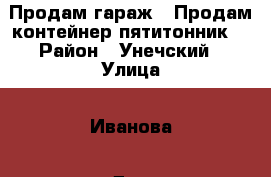 Продам гараж . Продам контейнер пятитонник. › Район ­ Унечский › Улица ­ Иванова › Дом ­ 15 › Общая площадь ­ 12 › Цена ­ 20 000 - Брянская обл., Унечский р-н, Унеча г. Недвижимость » Гаражи   